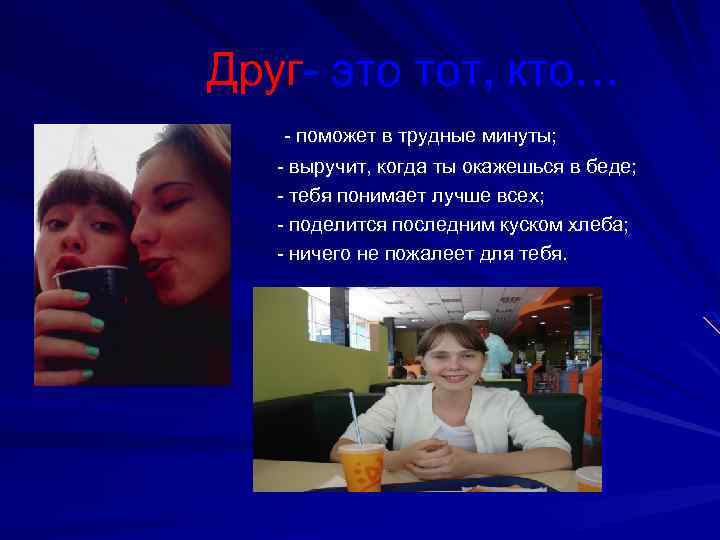 Друг- это тот, кто… - поможет в трудные минуты; - выручит, когда ты окажешься