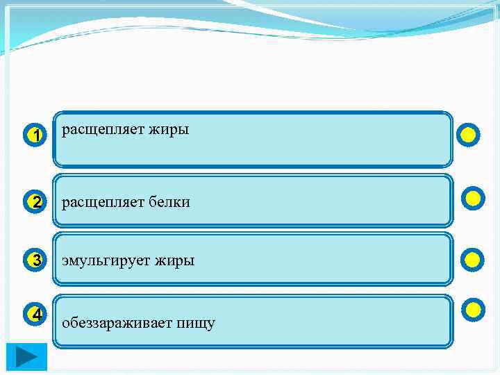 1 расщепляет жиры 2 расщепляет белки 3 эмульгирует жиры 4 обеззараживает пищу 