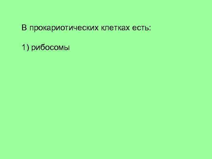 В прокариотических клетках есть: 1) рибосомы 2) ядро 3) аппарат Гольджи 4) митохондрии 