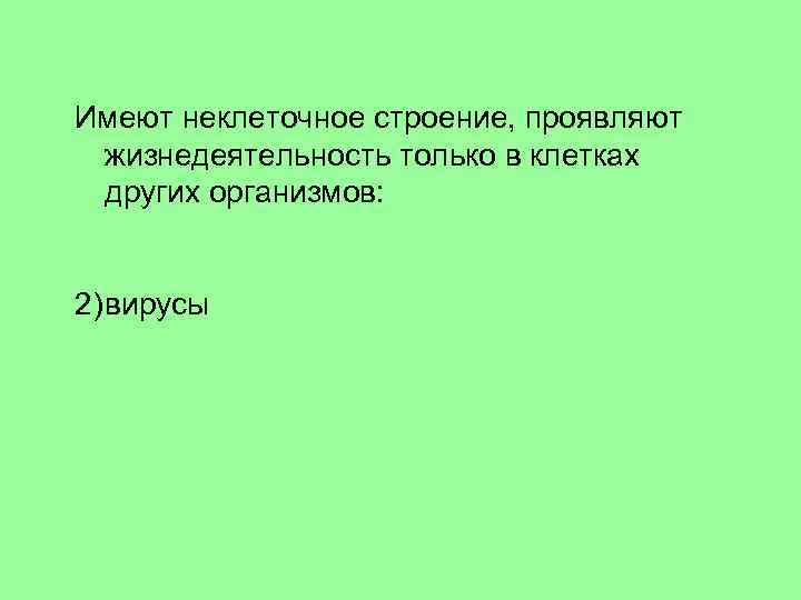 Имеют неклеточное строение, проявляют жизнедеятельность только в клетках других организмов: 1)бактерии 2)вирусы 3)водоросли 4)простейшие