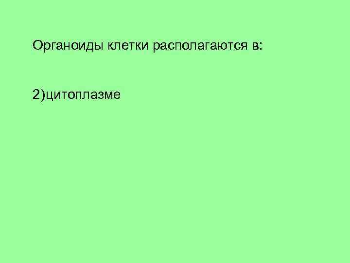 Органоиды клетки располагаются в: 1)ядре 2)цитоплазме 3)комплексе Гольджи 4)эндоплазматической сети 
