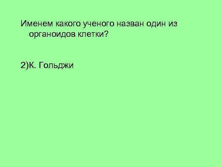 Именем какого ученого назван один из органоидов клетки? 1) М. Шлейдена 2) К. Гольджи