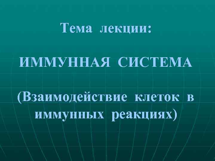 Тема лекции: ИММУННАЯ СИСТЕМА (Взаимодействие клеток в иммунных реакциях) 