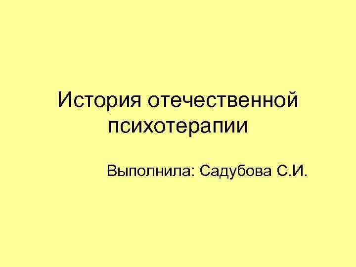 История отечественной психотерапии Выполнила: Садубова С. И. 