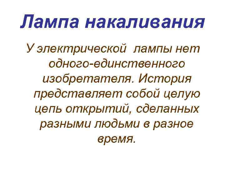 Лампа накаливания У электрической лампы нет одного-единственного изобретателя. История представляет собой целую цепь открытий,