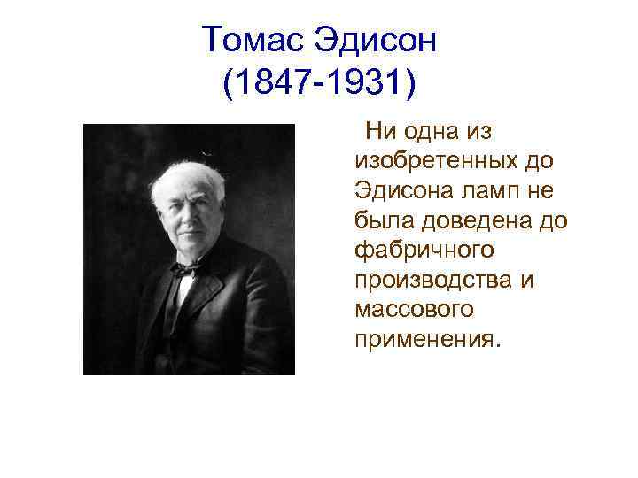 Томас Эдисон (1847 -1931) Ни одна из изобретенных до Эдисона ламп не была доведена