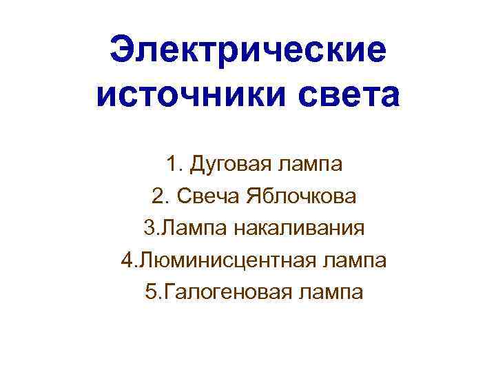 Электрические источники света 1. Дуговая лампа 2. Свеча Яблочкова 3. Лампа накаливания 4. Люминисцентная