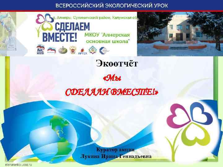 Экоотчёт «Мы СДЕЛАЛИ ВМЕСТЕ!» Куратор акции Лукина Ирина Геннадьевна 