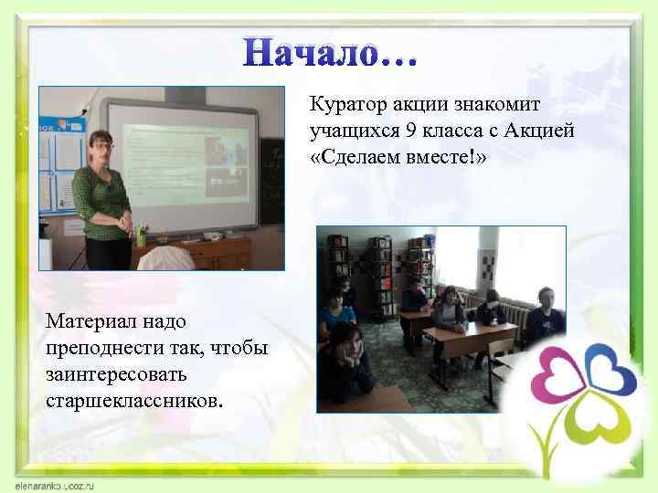 Начало… Куратор акции знакомит учащихся 9 класса с Акцией «Сделаем вместе!» Материал надо преподнести