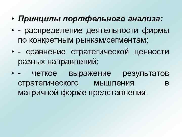  • Принципы портфельного анализа: • распределение деятельности фирмы по конкретным рынкам/сегментам; • сравнение