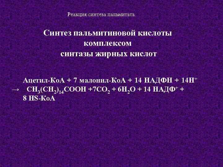 Реакция синтеза пальмитата Синтез пальмитиновой кислоты комплексом синтазы жирных кислот Ацетил-Ко. А + 7
