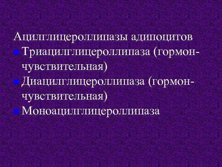 Ацилглицероллипазы адипоцитов n Триацилглицероллипаза (гормончувствительная) n Диацилглицероллипаза (гормончувствительная) n Моноацилглицероллипаза 