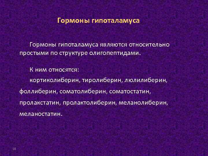 Гормоны гипоталамуса являются относительно простыми по структуре олигопептидами. К ним относятся: кортиколиберин, тиролиберин, люлилиберин,