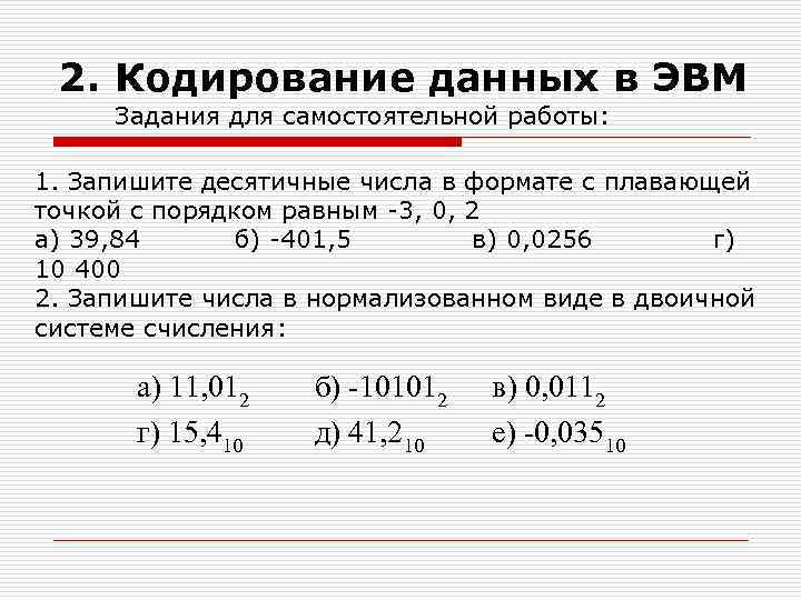 2. Кодирование данных в ЭВМ Задания для самостоятельной работы: 1. Запишите десятичные числа в