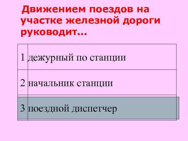 Движением поездов на участке железной дороги руководит. . . 1 дежурный по станции 2