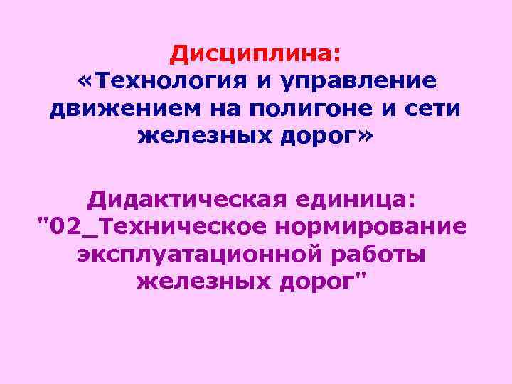 Дисциплина: «Технология и управление движением на полигоне и сети железных дорог» Дидактическая единица: 