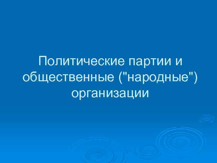 Политические партии и общественные ("народные") организации 