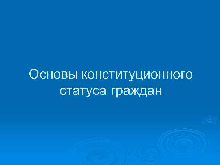 Основы конституционного статуса граждан 