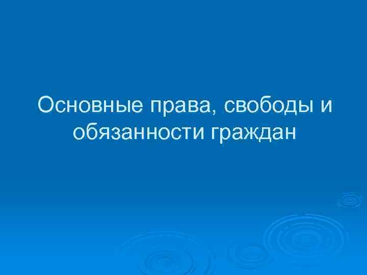 Основные права, свободы и обязанности граждан 