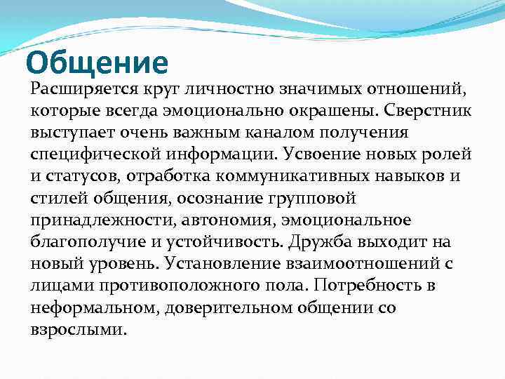 Общение Расширяется круг личностно значимых отношений, которые всегда эмоционально окрашены. Сверстник выступает очень важным