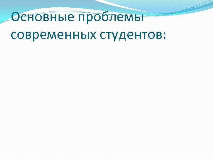 Основные проблемы современных студентов: 