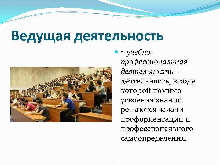 Ведущая деятельность ‑ учебнопрофессиональная деятельность – деятельность, в ходе которой помимо усвоения знаний решаются