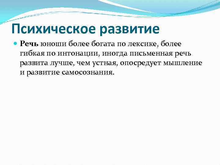Психическое развитие Речь юноши более богата по лексике, более гибкая по интонации, иногда письменная