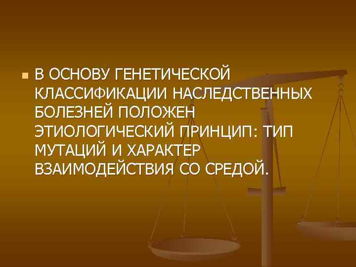 n В ОСНОВУ ГЕНЕТИЧЕСКОЙ КЛАССИФИКАЦИИ НАСЛЕДСТВЕННЫХ БОЛЕЗНЕЙ ПОЛОЖЕН ЭТИОЛОГИЧЕСКИЙ ПРИНЦИП: ТИП МУТАЦИЙ И ХАРАКТЕР