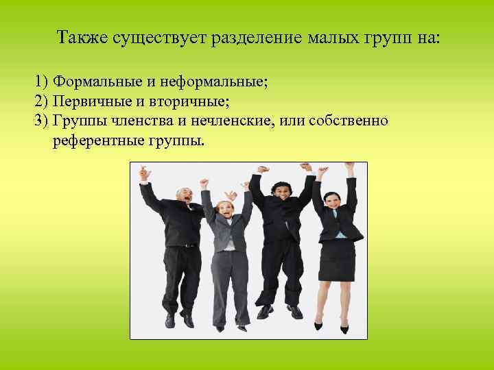  Также существует разделение малых групп на: 1) Формальные и неформальные; 2) Первичные и