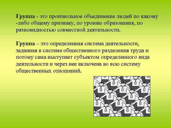 Группа - это произвольное объединение людей по какому -либо общему признаку, по уровню образования,