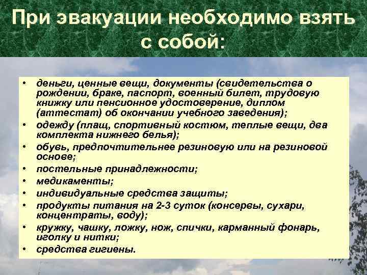 При эвакуации необходимо взять с собой: • деньги, ценные вещи, документы (свидетельства о рождении,