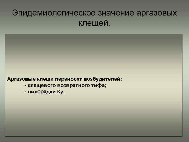Эпидемиологическое значение аргазовых клещей. Аргазовые клещи переносят возбудителей: - клещевого возвратного тифа; - лихорадки