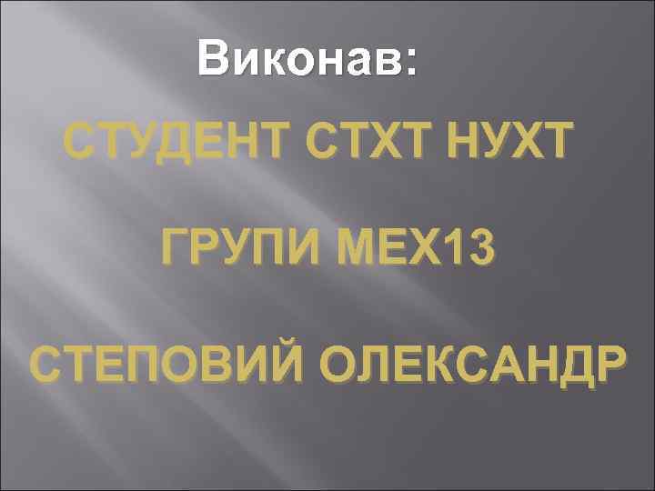 Виконав: СТУДЕНТ СТХТ НУХТ ГРУПИ МЕХ 13 СТЕПОВИЙ ОЛЕКСАНДР 