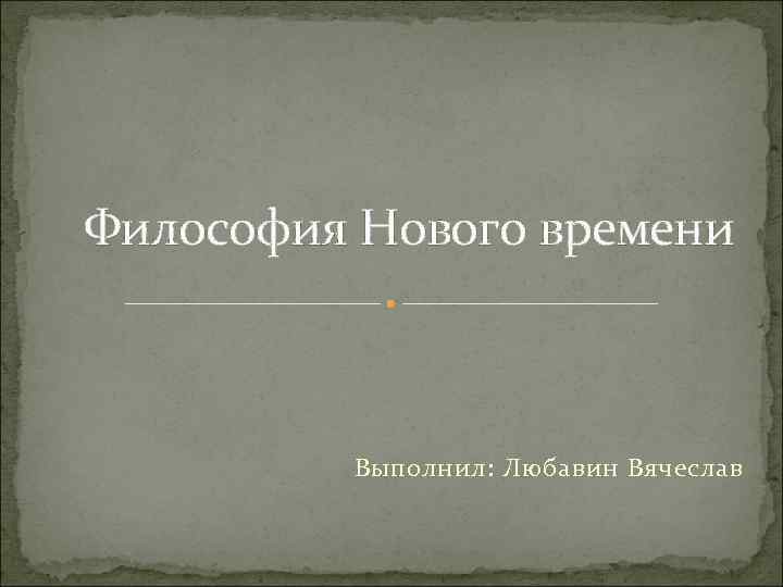 Философия Нового времени Выполнил: Любавин Вячеслав 