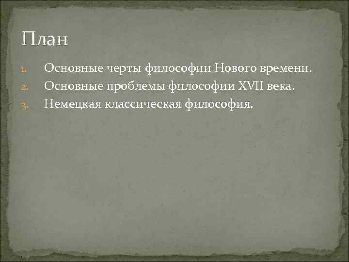 План 1. Основные черты философии Нового времени. 2. Основные проблемы философии XVII века. 3.