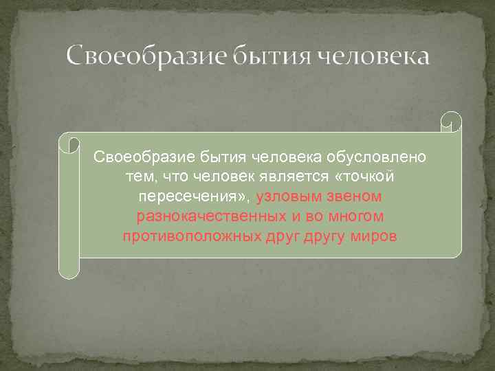 Своеобразие бытия человека обусловлено тем, что человек является «точкой пересечения» , узловым звеном разнокачественных