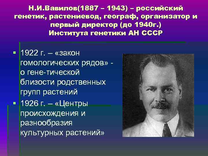 Н. И. Вавилов(1887 – 1943) – российский генетик, растениевод, географ, организатор и первый директор