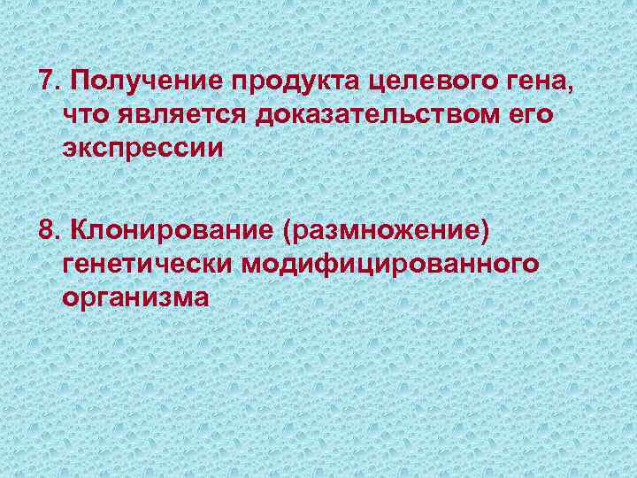 7. Получение продукта целевого гена, что является доказательством его экспрессии 8. Клонирование (размножение) генетически