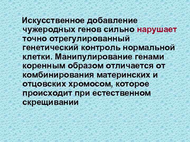 Искусственное добавление чужеродных генов сильно нарушает точно отрегулированный генетический контроль нормальной клетки. Манипулирование генами