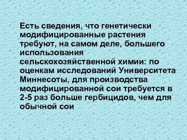 Есть сведения, что генетически модифицированные растения требуют, на самом деле, большего использования сельскохозяйственной химии: