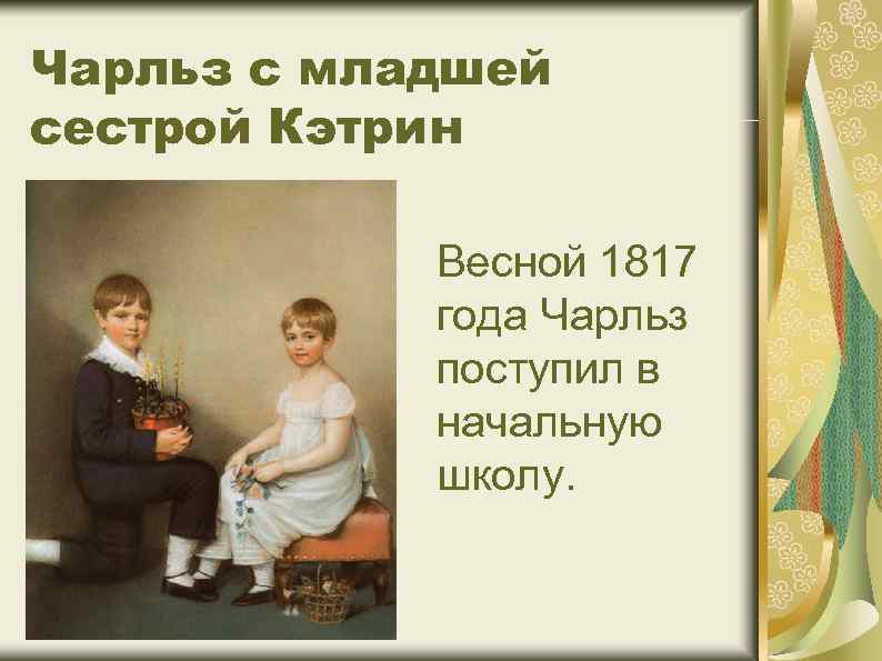 Чарльз с младшей сестрой Кэтрин Весной 1817 года Чарльз поступил в начальную школу. 