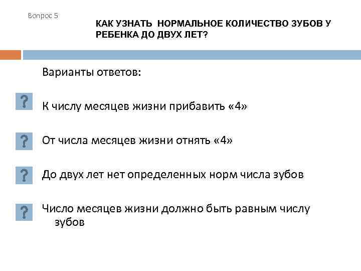 Вопрос 5 КАК УЗНАТЬ НОРМАЛЬНОЕ КОЛИЧЕСТВО ЗУБОВ У РЕБЕНКА ДО ДВУХ ЛЕТ? Варианты ответов: