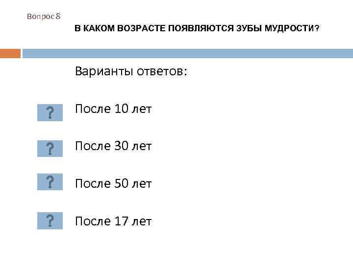 Вопрос 8 В КАКОМ ВОЗРАСТЕ ПОЯВЛЯЮТСЯ ЗУБЫ МУДРОСТИ? Варианты ответов: После 10 лет После