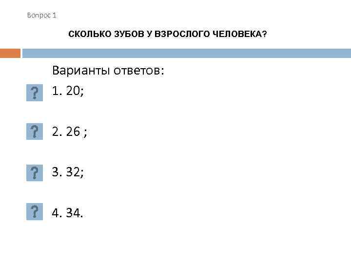 Вопрос 1 СКОЛЬКО ЗУБОВ У ВЗРОСЛОГО ЧЕЛОВЕКА? Варианты ответов: 1. 20; 2. 26 ;