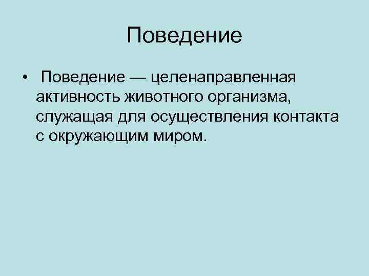 Поведение • Поведение — целенаправленная активность животного организма, служащая для осуществления контакта с окружающим