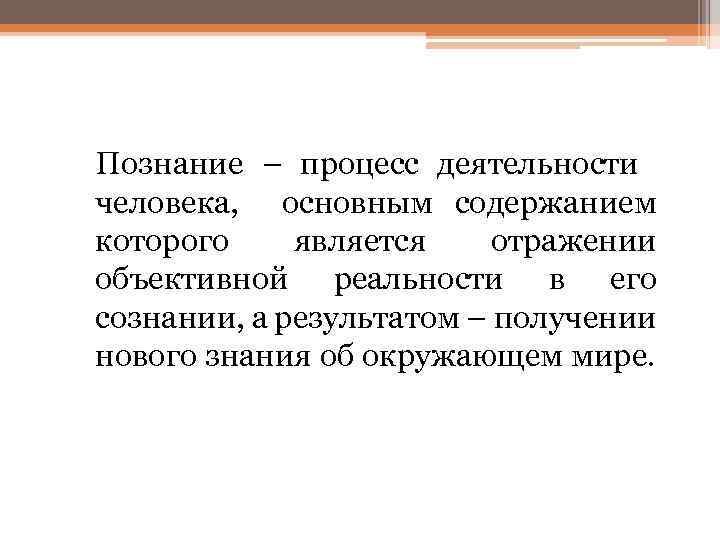 Познание – процесс деятельности человека, основным содержанием которого является отражении объективной реальности в его