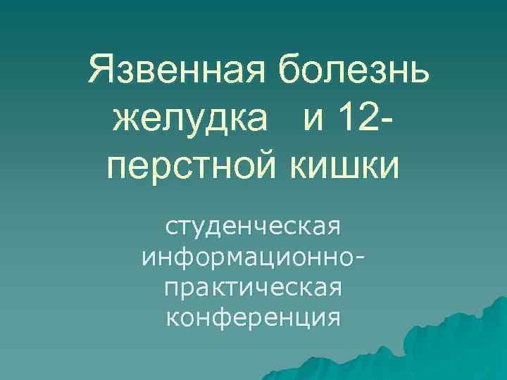 Язвенная болезнь желудка и 12 перстной кишки студенческая информационнопрактическая конференция 