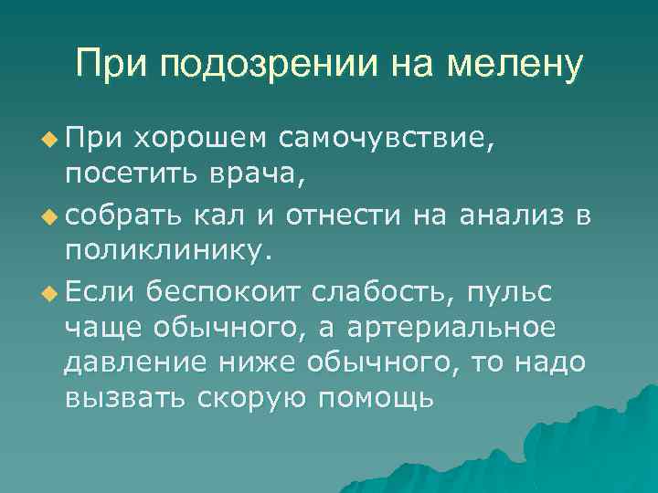 При подозрении на мелену u При хорошем самочувствие, посетить врача, u собрать кал и