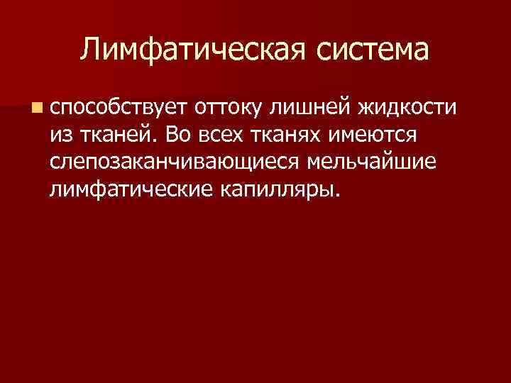Лимфатическая система n способствует оттоку лишней жидкости из тканей. Во всех тканях имеются слепозаканчивающиеся