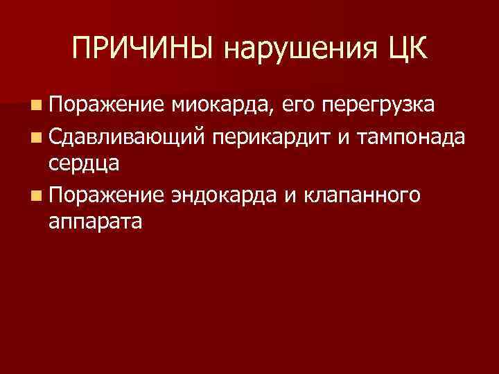 ПРИЧИНЫ нарушения ЦК n Поражение миокарда, его перегрузка n Сдавливающий перикардит и тампонада сердца